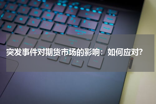  突发事件对期货市场的影响：如何应对？