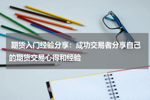  期货入门经验分享：成功交易者分享自己的期货交易心得和经验
