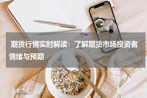  期货行情实时解读：了解期货市场投资者情绪与预期