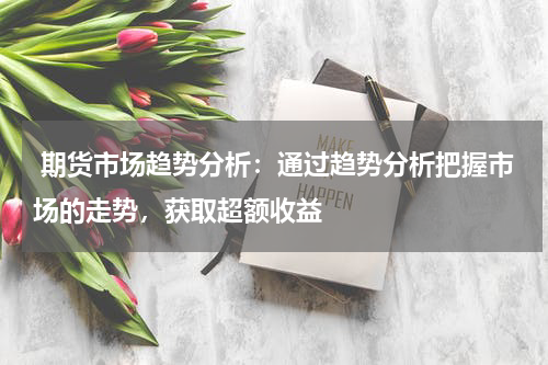  期货市场趋势分析：通过趋势分析把握市场的走势，获取超额收益