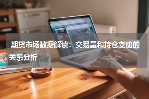  期货市场数据解读：交易量和持仓变动的关系分析