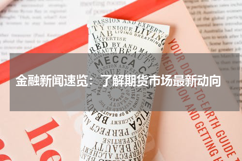  金融新闻速览：了解期货市场最新动向