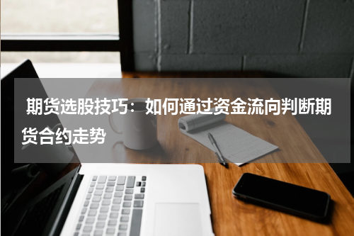  期货选股技巧：如何通过资金流向判断期货合约走势