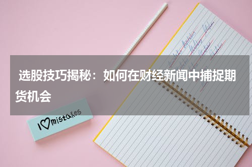  选股技巧揭秘：如何在财经新闻中捕捉期货机会