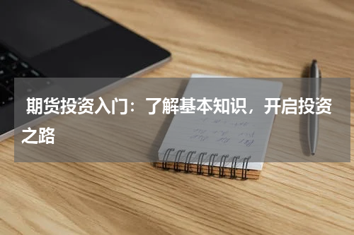  期货投资入门：了解基本知识，开启投资之路