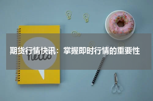  期货行情快讯：掌握即时行情的重要性