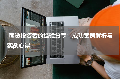  期货投资者的经验分享：成功案例解析与实战心得