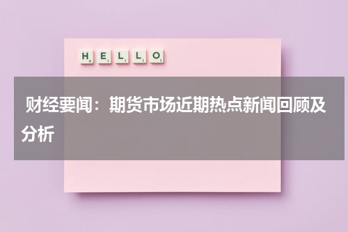  财经要闻：期货市场近期热点新闻回顾及分析