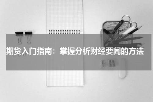  期货入门指南：掌握分析财经要闻的方法