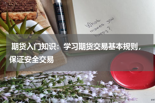  期货入门知识：学习期货交易基本规则，保证安全交易