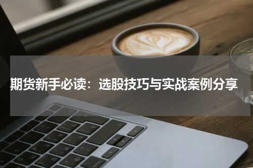  期货新手必读：选股技巧与实战案例分享