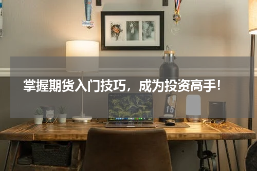  掌握期货入门技巧，成为投资高手！