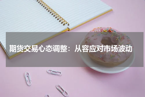  期货交易心态调整：从容应对市场波动
