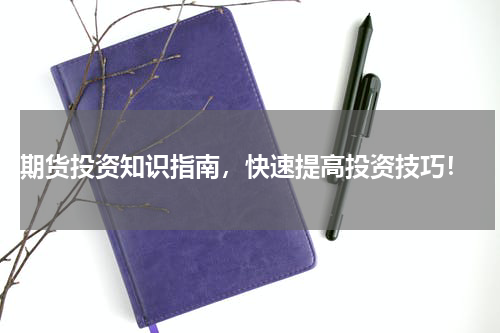 期货投资知识指南，快速提高投资技巧！