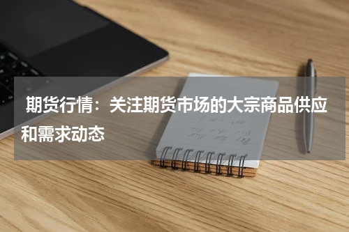  期货行情：关注期货市场的大宗商品供应和需求动态