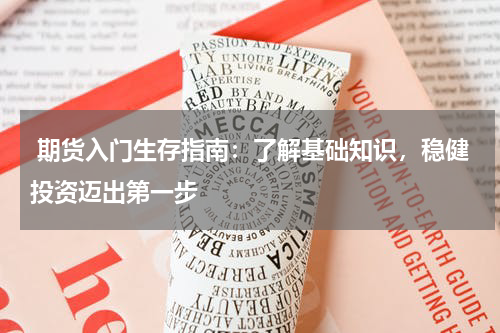  期货入门生存指南：了解基础知识，稳健投资迈出第一步