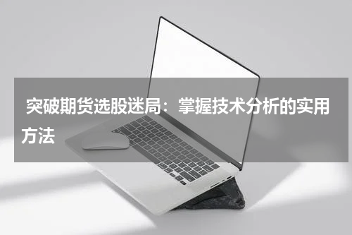  突破期货选股迷局：掌握技术分析的实用方法
