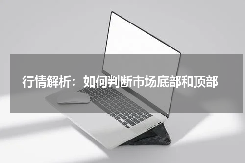  行情解析：如何判断市场底部和顶部