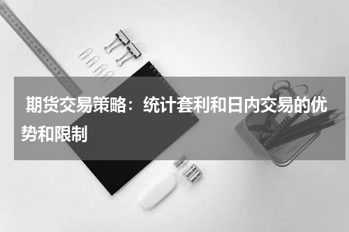  期货交易策略：统计套利和日内交易的优势和限制