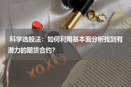  科学选股法：如何利用基本面分析找到有潜力的期货合约？
