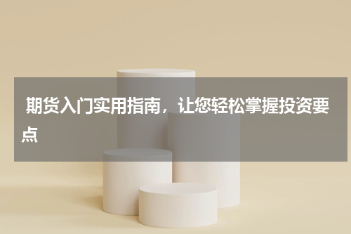  期货入门实用指南，让您轻松掌握投资要点