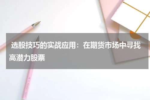  选股技巧的实战应用：在期货市场中寻找高潜力股票