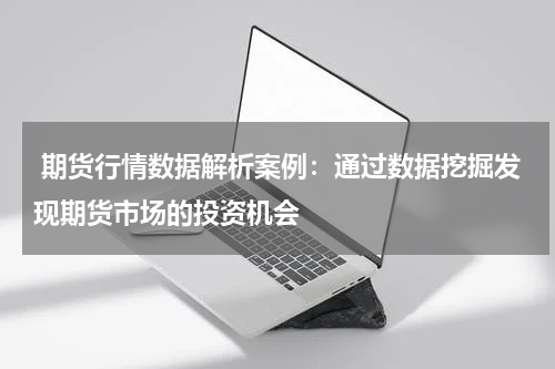  期货行情数据解析案例：通过数据挖掘发现期货市场的投资机会