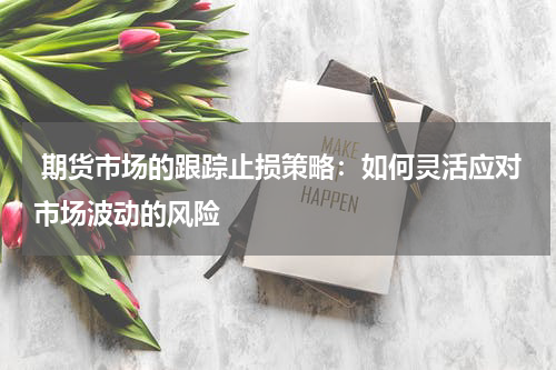  期货市场的跟踪止损策略：如何灵活应对市场波动的风险