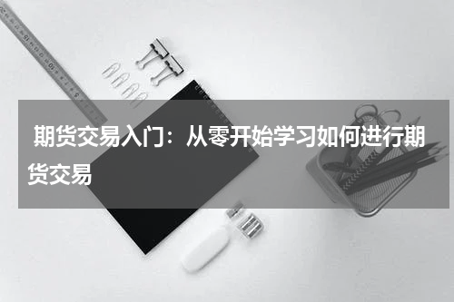  期货交易入门：从零开始学习如何进行期货交易