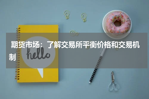  期货市场：了解交易所平衡价格和交易机制