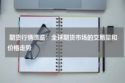  期货行情速览：全球期货市场的交易量和价格走势