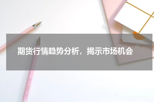  期货行情趋势分析，揭示市场机会