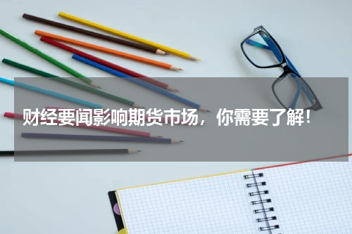  财经要闻影响期货市场，你需要了解！