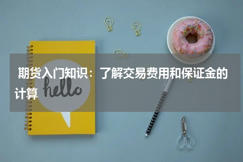  期货入门知识：了解交易费用和保证金的计算