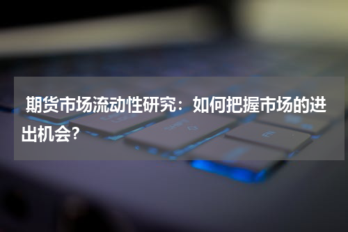  期货市场流动性研究：如何把握市场的进出机会？