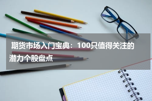  期货市场入门宝典：100只值得关注的潜力个股盘点