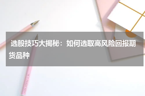  选股技巧大揭秘：如何选取高风险回报期货品种