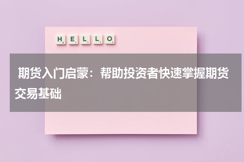  期货入门启蒙：帮助投资者快速掌握期货交易基础
