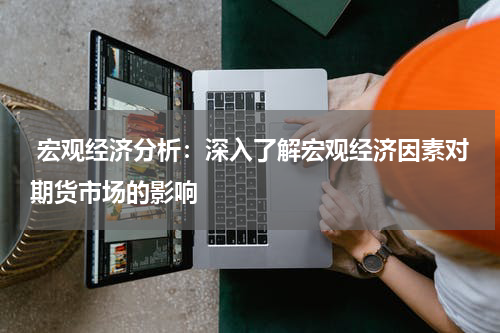  宏观经济分析：深入了解宏观经济因素对期货市场的影响
