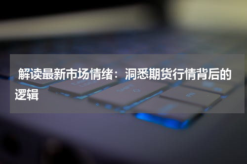  解读最新市场情绪：洞悉期货行情背后的逻辑