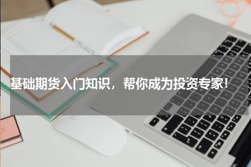  基础期货入门知识，帮你成为投资专家！