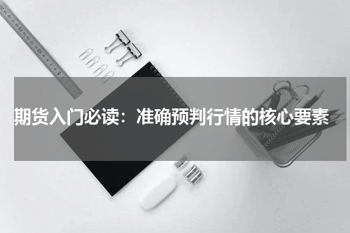  期货入门必读：准确预判行情的核心要素