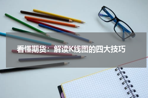  看懂期货：解读K线图的四大技巧