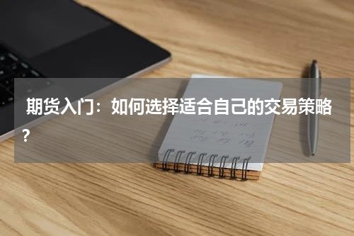  期货入门：如何选择适合自己的交易策略？