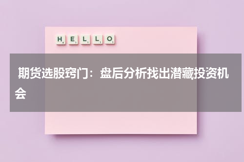  期货选股窍门：盘后分析找出潜藏投资机会