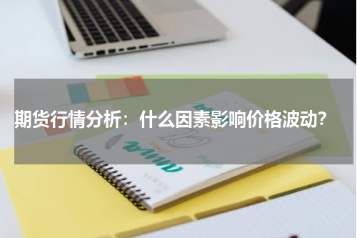  期货行情分析：什么因素影响价格波动？