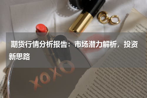  期货行情分析报告：市场潜力解析，投资新思路