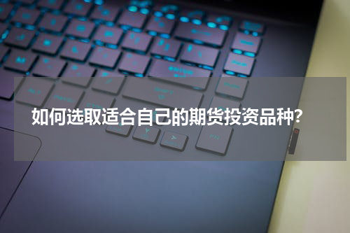 如何选取适合自己的期货投资品种？