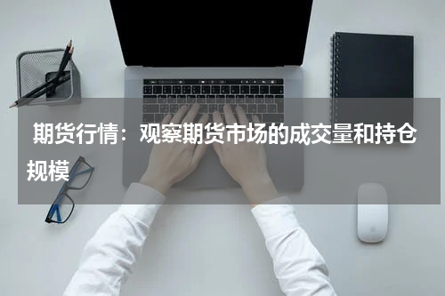  期货行情：观察期货市场的成交量和持仓规模