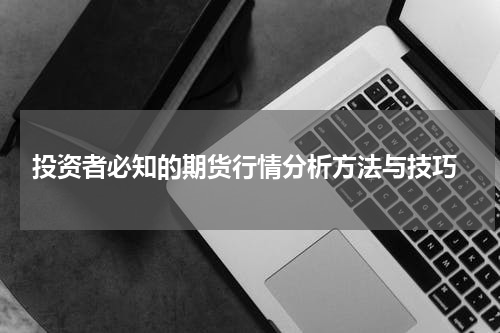  投资者必知的期货行情分析方法与技巧